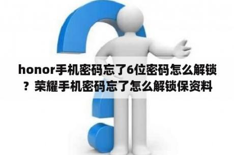 honor手机密码忘了6位密码怎么解锁？荣耀手机密码忘了怎么解锁保资料？