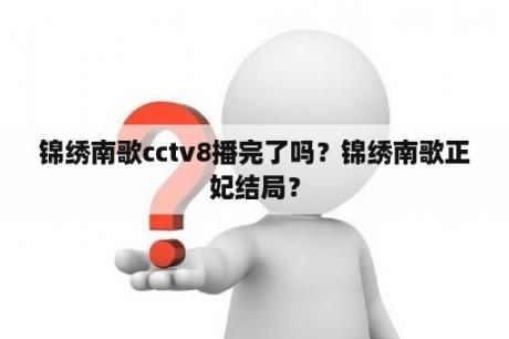 锦绣南歌cctv8播完了吗？锦绣南歌正妃结局？