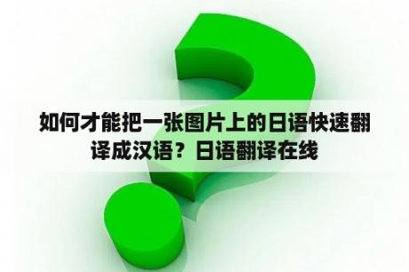 如何才能把一张图片上的日语快速翻译成汉语？日语翻译在线