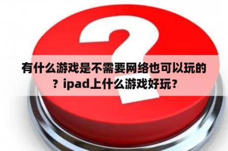 有什么游戏是不需要网络也可以玩的？ipad上什么游戏好玩？