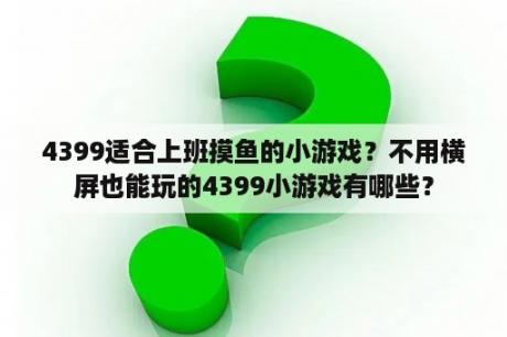 4399适合上班摸鱼的小游戏？不用横屏也能玩的4399小游戏有哪些？