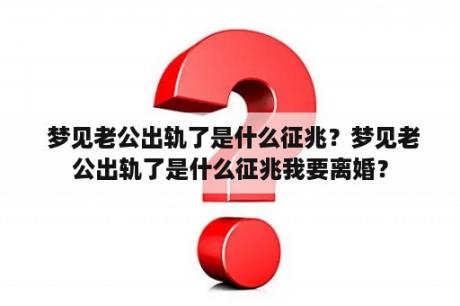  梦见老公出轨了是什么征兆？梦见老公出轨了是什么征兆我要离婚？