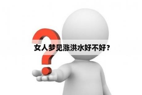  女人梦见涨洪水好不好？