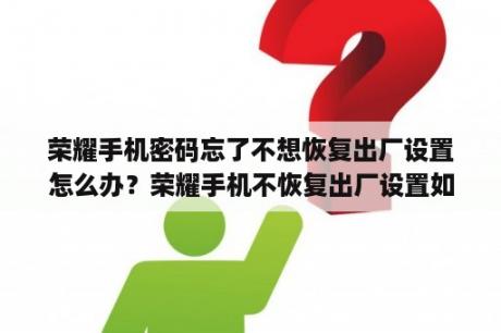 荣耀手机密码忘了不想恢复出厂设置怎么办？荣耀手机不恢复出厂设置如何强制关闭健康模式？