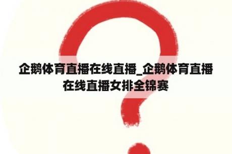 企鹅体育直播在线直播_企鹅体育直播在线直播女排全锦赛