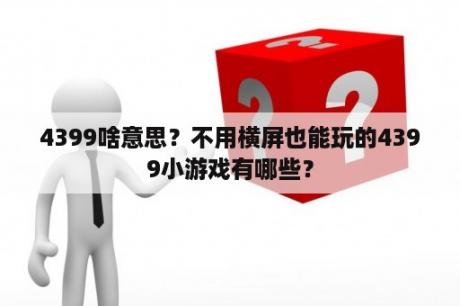 4399啥意思？不用横屏也能玩的4399小游戏有哪些？