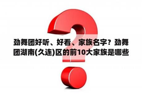 劲舞团好听、好看、家族名字？劲舞团湖南(久连)区的前10大家族是哪些？