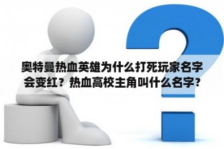 奥特曼热血英雄为什么打死玩家名字会变红？热血高校主角叫什么名字？