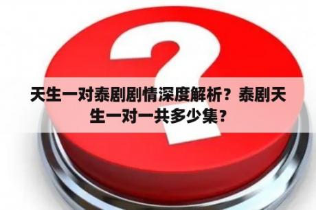 天生一对泰剧剧情深度解析？泰剧天生一对一共多少集？