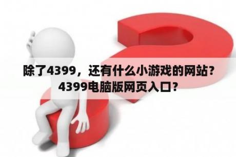 除了4399，还有什么小游戏的网站？4399电脑版网页入口？