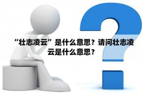 “壮志凌云”是什么意思？请问壮志凌云是什么意思？