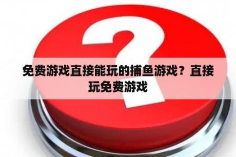 免费游戏直接能玩的捕鱼游戏？直接玩免费游戏