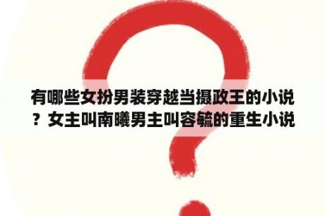 有哪些女扮男装穿越当摄政王的小说？女主叫南曦男主叫容毓的重生小说？