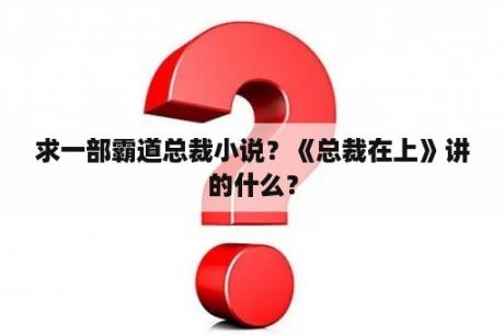 求一部霸道总裁小说？《总裁在上》讲的什么？