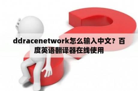 ddracenetwork怎么输入中文？百度英语翻译器在线使用