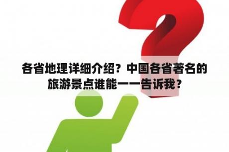 各省地理详细介绍？中国各省著名的旅游景点谁能一一告诉我？