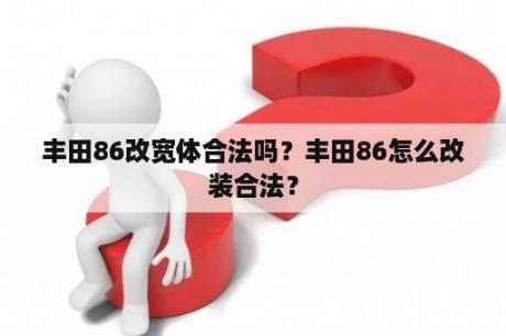 丰田86改宽体合法吗？丰田86怎么改装合法？