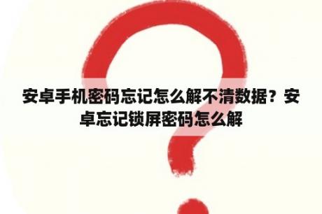 安卓手机密码忘记怎么解不清数据？安卓忘记锁屏密码怎么解