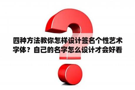 四种方法教你怎样设计签名个性艺术字体？自己的名字怎么设计才会好看？