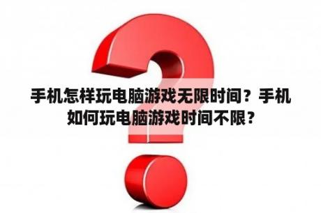 手机怎样玩电脑游戏无限时间？手机如何玩电脑游戏时间不限？