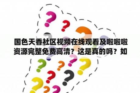  国色天香社区视频在线观看及啦啦啦资源完整免费高清？这是真的吗？如何观看？有哪些资源可供选择？这些问题困扰着许多人。在回答这些问题之前，我们需要明确一点，国色天香社区视频在线观看及啦啦啦资源完整免费高清这样的表述很可能涉及非法盗版资源或色情内容。因此，我们强烈建议大家遵守法律法规，不要观看或传播任何非法或有害的内容。