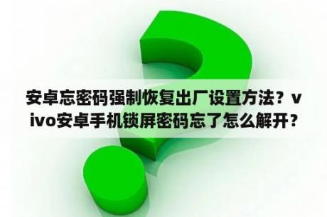 安卓忘密码强制恢复出厂设置方法？vivo安卓手机锁屏密码忘了怎么解开？