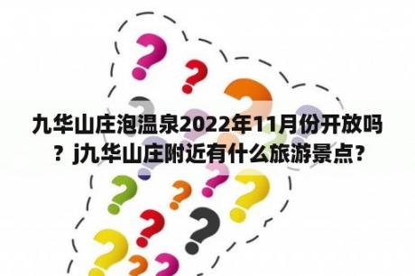 九华山庄泡温泉2022年11月份开放吗？j九华山庄附近有什么旅游景点？