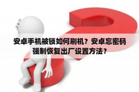 安卓手机被锁如何刷机？安卓忘密码强制恢复出厂设置方法？