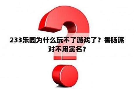 233乐园为什么玩不了游戏了？香肠派对不用实名？