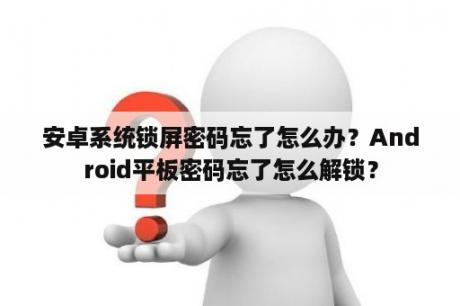 安卓系统锁屏密码忘了怎么办？Android平板密码忘了怎么解锁？