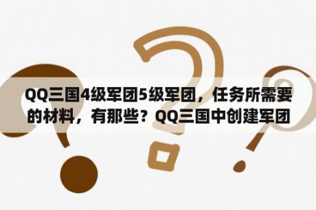 QQ三国4级军团5级军团，任务所需要的材料，有那些？QQ三国中创建军团，需要什么，创建后需要什么？