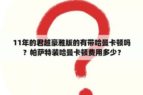 11年的君越豪雅版的有带哈曼卡顿吗？帕萨特装哈曼卡顿费用多少？