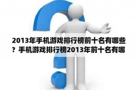  2013年手机游戏排行榜前十名有哪些？手机游戏排行榜2013年前十名有哪些？