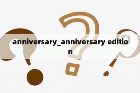 anniversary_anniversary edition