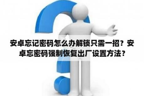 安卓忘记密码怎么办解锁只需一招？安卓忘密码强制恢复出厂设置方法？