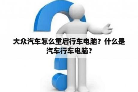 大众汽车怎么重启行车电脑？什么是汽车行车电脑？