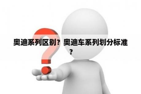 奥迪系列区别？奥迪车系列划分标准？