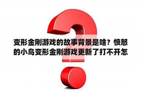 变形金刚游戏的故事背景是啥？愤怒的小鸟变形金刚游戏更新了打不开怎么办？