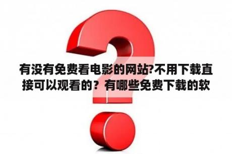 有没有免费看电影的网站?不用下载直接可以观看的？有哪些免费下载的软件网站？