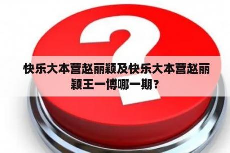  快乐大本营赵丽颖及快乐大本营赵丽颖王一博哪一期？