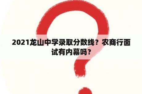 2021龙山中学录取分数线？农商行面试有内幕吗？