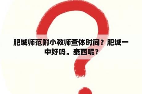 肥城师范附小教师查体时间？肥城一中好吗。泰西呢？