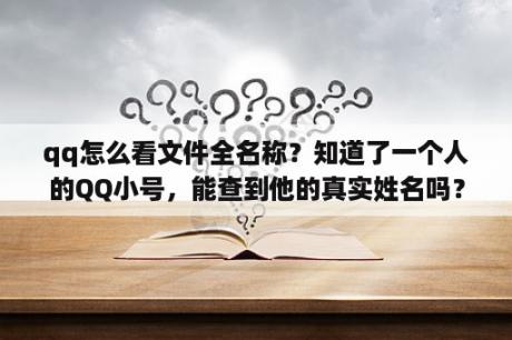 qq怎么看文件全名称？知道了一个人的QQ小号，能查到他的真实姓名吗？