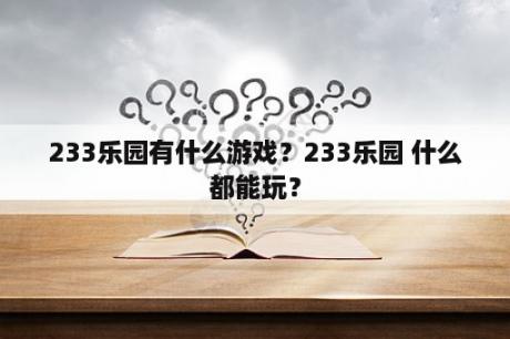 233乐园有什么游戏？233乐园 什么都能玩？