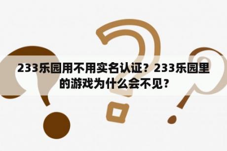 233乐园用不用实名认证？233乐园里的游戏为什么会不见？