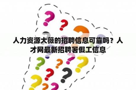 人力资源大薇的招聘信息可靠吗？人才网最新招聘暑假工信息