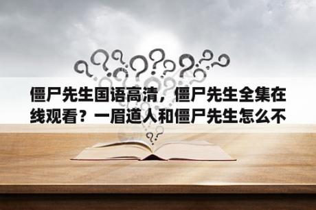 僵尸先生国语高清，僵尸先生全集在线观看？一眉道人和僵尸先生怎么不能看了？