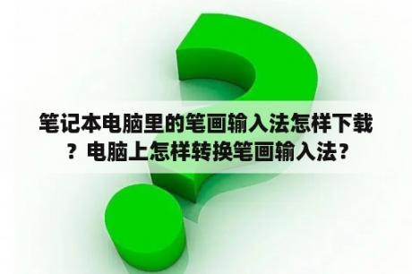笔记本电脑里的笔画输入法怎样下载？电脑上怎样转换笔画输入法？