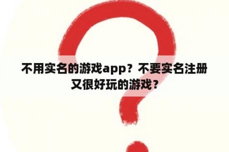 不用实名的游戏app？不要实名注册又很好玩的游戏？