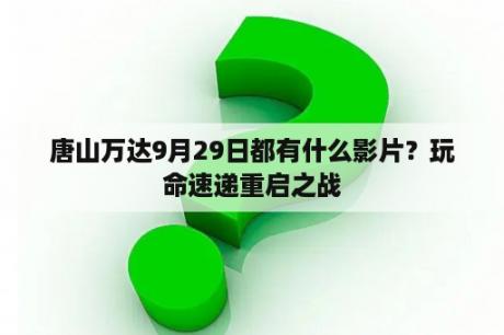 唐山万达9月29日都有什么影片？玩命速递重启之战